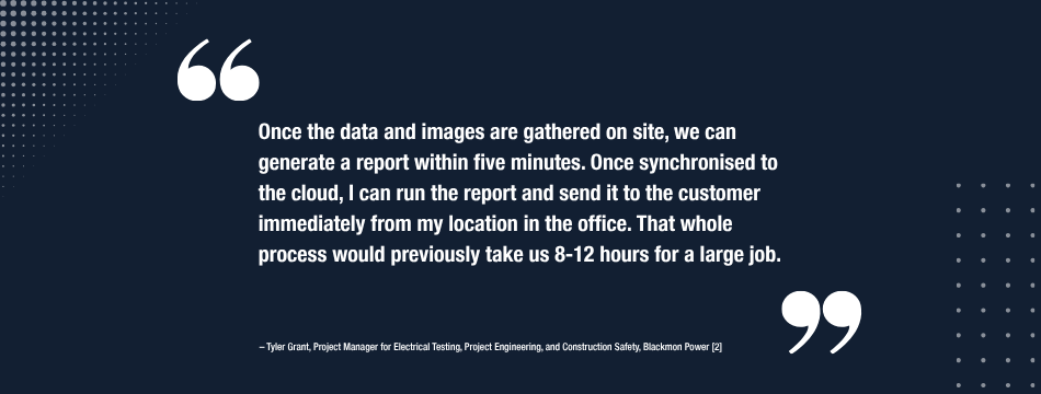 Large white text, framed by oversized quotation marks, on a dark blue background, reads "Once the data and images are gathered on site, we can generate a report within five minutes. Once synchronised to the cloud, I can run the report and send it to the customer immediately from my location in the office. That whole process would previously take us 8-12 hours for a large job." Beneath this smaller white text reads "-Tyler Grant, Project Manager for Electrical Testing, Project Engineering, and Construction Safety, Blackmon Power [2]"