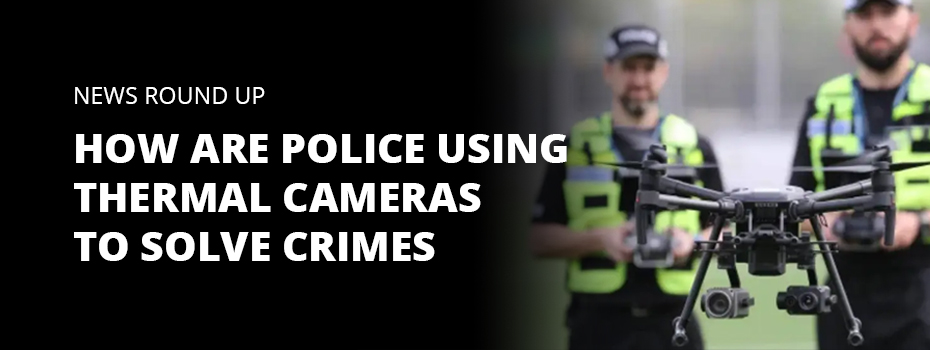 On the left of the image, white text on  a black background reads 'News Round Up How are Police Using Thermal Cameras to Solve Crime'. To the right of this text, two policemen in high-vis are flying a drone with two cameras attached. 