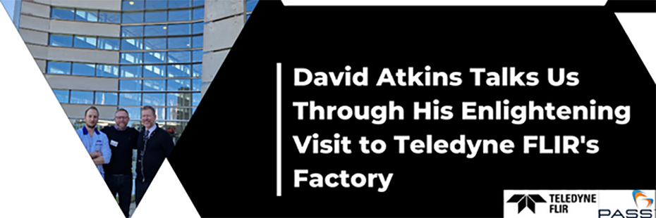 White text on a black background "David Atkins Talks Us Through His Enlightening Visit to Teledyne FLIR's Factory". Below and to the right of this text, in the bottom righthand corner, are the Teledyne FLIR and PASS logos. To the left of the text is a triangular photo of (from left to right) Thomas Hansson, David Atkins, and Jonas Bolinder outside the Teledyne factory. 